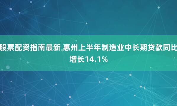 股票配资指南最新 惠州上半年制造业中长期贷款同比增长14.1%