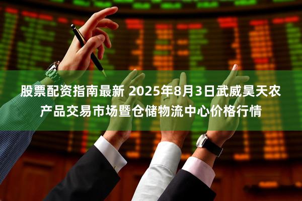 股票配资指南最新 2025年8月3日武威昊天农产品交易市场暨仓储物流中心价格行情