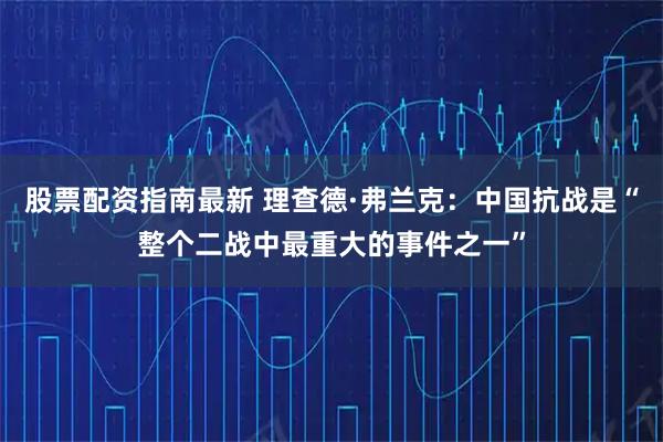 股票配资指南最新 理查德·弗兰克：中国抗战是“整个二战中最重大的事件之一”