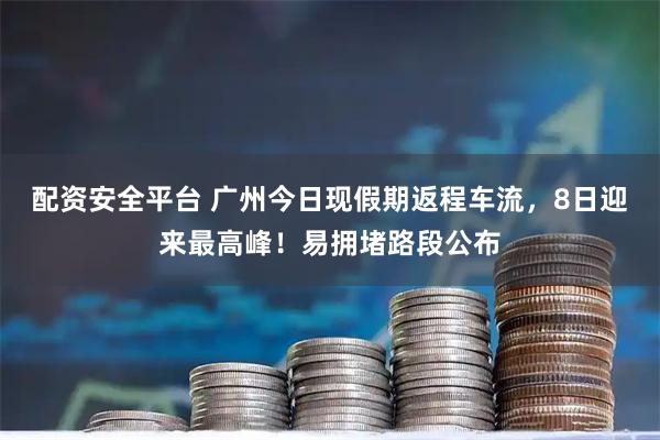 配资安全平台 广州今日现假期返程车流，8日迎来最高峰！易拥堵路段公布