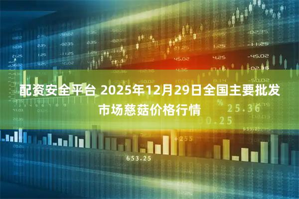 配资安全平台 2025年12月29日全国主要批发市场慈菇价格行情